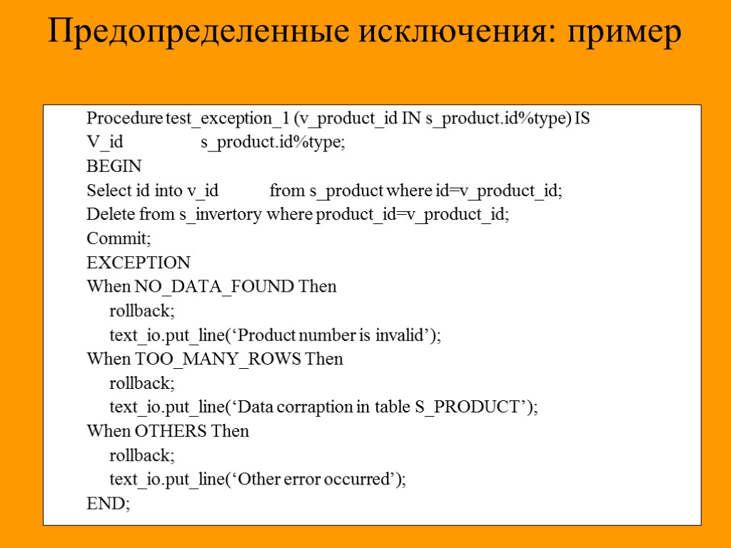 Предопределенные исключения: пример Procedure test_exception_1 (v_product_id IN s_product.id%type) IS V_id s_product.id%type; BEGIN Select id